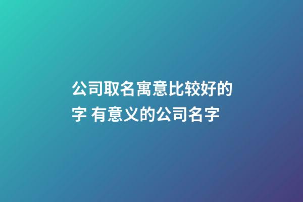 公司取名寓意比较好的字 有意义的公司名字-第1张-公司起名-玄机派